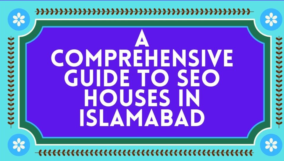 A Comprehensive Guide To SEO Houses In Islamabad