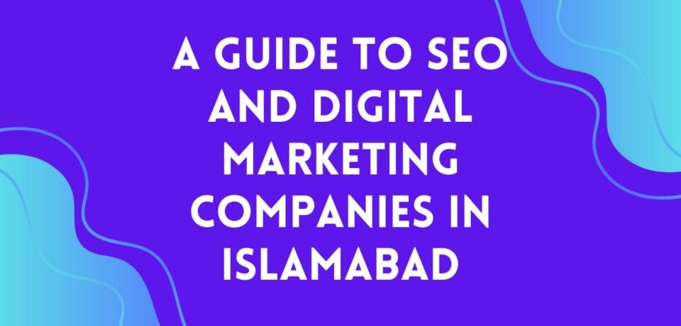 A Guide to SEO and Digital Marketing Companies in Islamabad