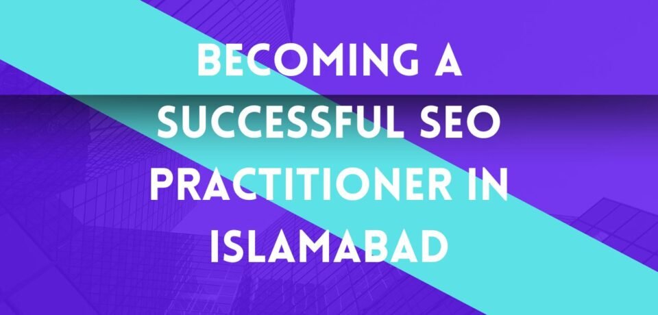 Becoming a Successful SEO Practitioner in Islamabad