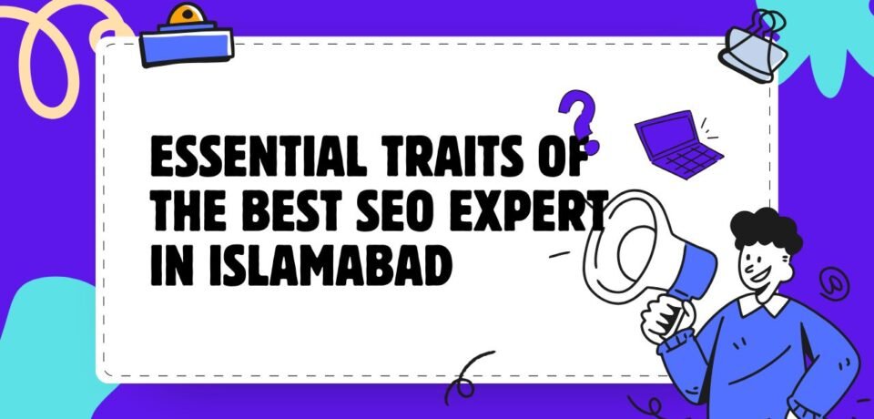 Essential Traits Of The Best SEO Expert In Islamabad