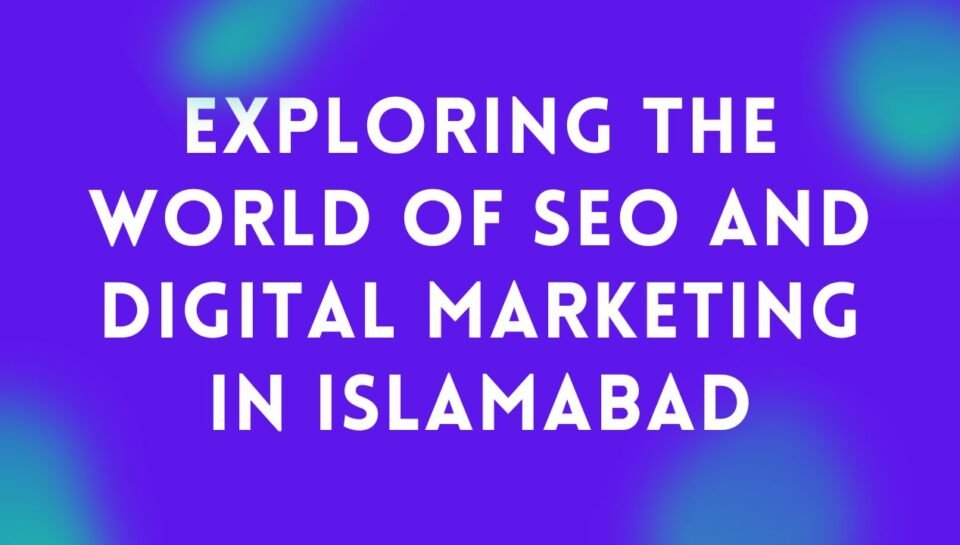 Exploring the World of SEO and Digital Marketing in Islamabad Exploring the World of SEO and Digital Marketing in Islamabad