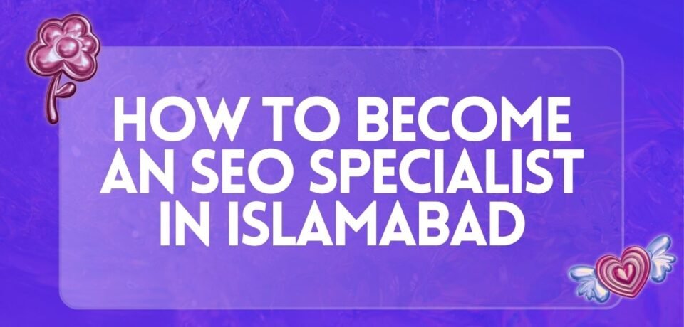 How to Become an SEO Specialist in Islamabad