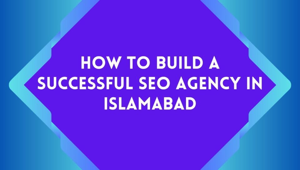 How to Build a Successful SEO Agency in Islamabad How to Build a Successful SEO Agency in Islamabad