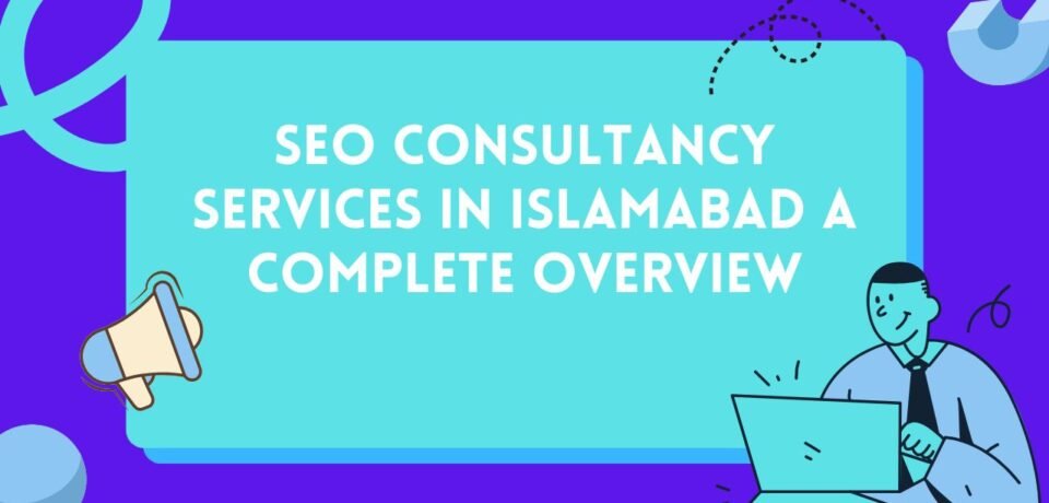 SEO Consultancy Services In Islamabad A Complete Overview