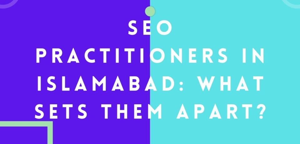 SEO Practitioners in Islamabad What Sets Them Apart