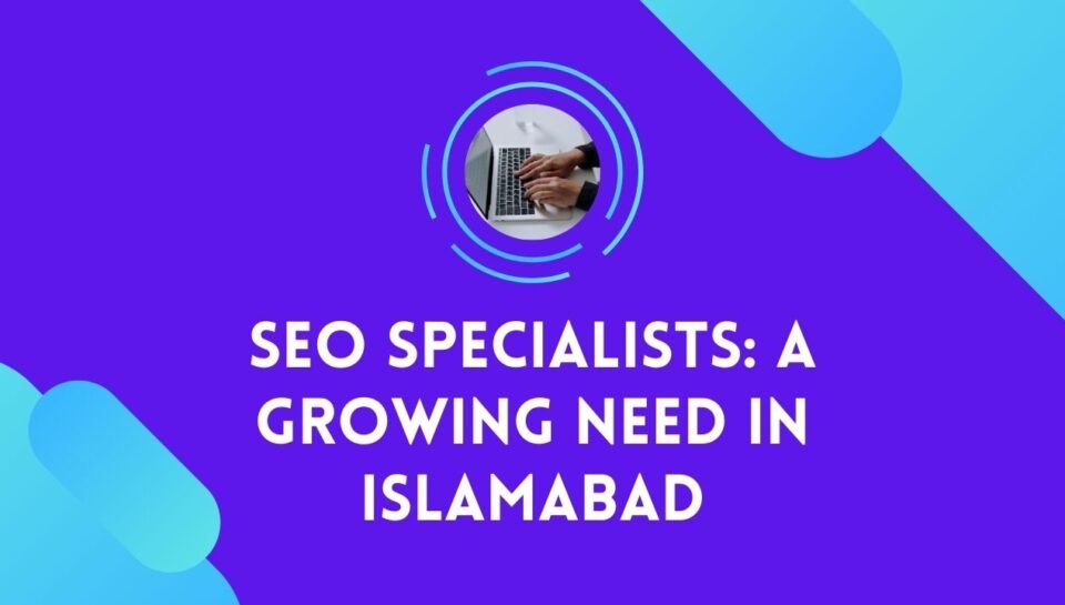 SEO Specialists A Growing Need in Islamabad SEO Specialists A Growing Need in Islamabad