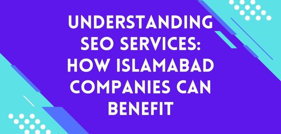 Understanding SEO Services How Islamabad Companies Can Benefit