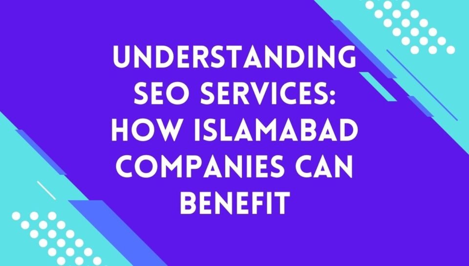 Understanding SEO Services How Islamabad Companies Can Benefit