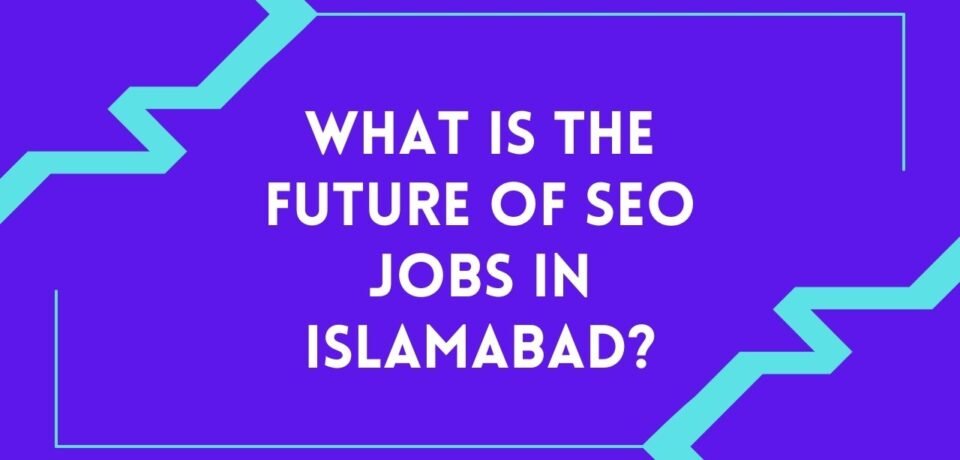 What Is the Future of SEO Jobs in Islamabad