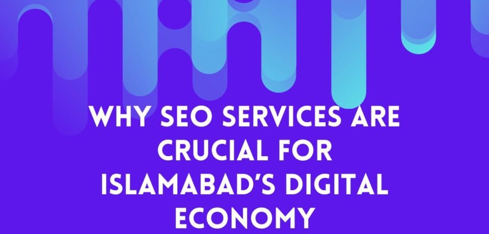 Why SEO Services Are Crucial for Islamabad’s Digital Economy