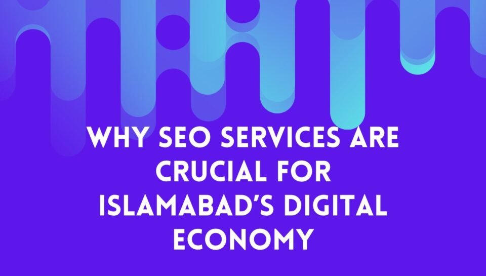 Why SEO Services Are Crucial for Islamabad’s Digital Economy Why SEO Services Are Crucial for Islamabad’s Digital Economy